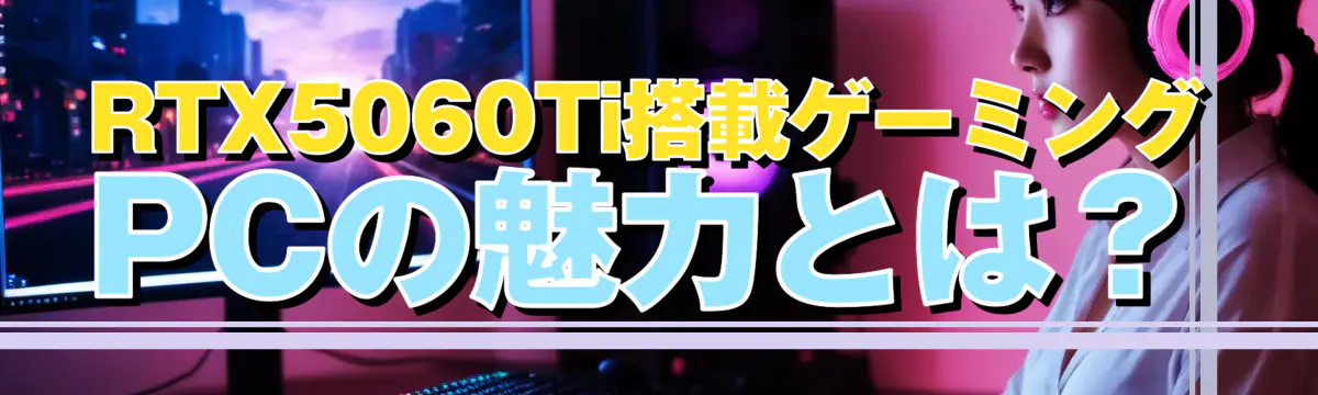 RTX5060Ti搭載ゲーミングPCの魅力とは？