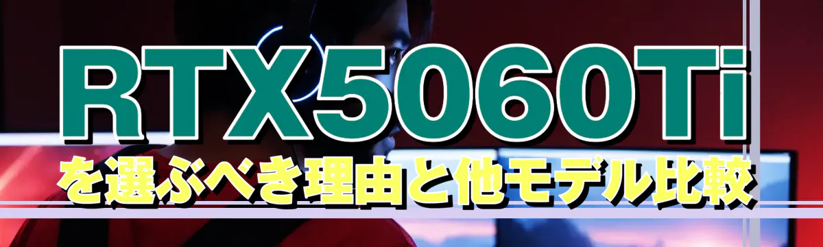 RTX5060Tiを選ぶべき理由と他モデル比較