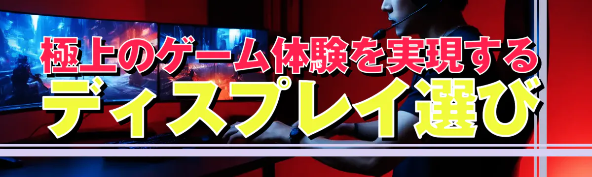 極上のゲーム体験を実現するディスプレイ選び