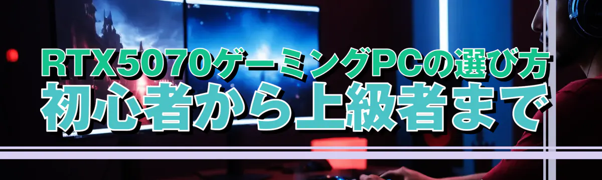 RTX5070ゲーミングPCの選び方 初心者から上級者まで