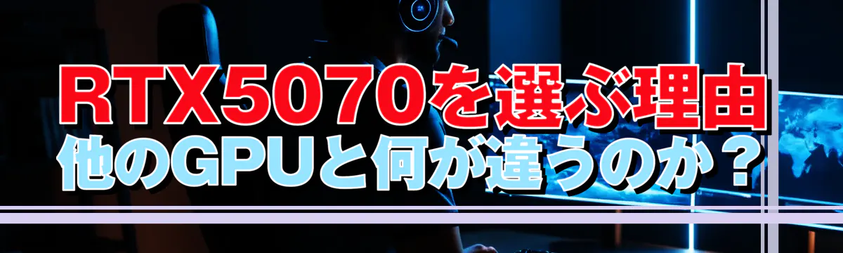 RTX5070を選ぶ理由 他のGPUと何が違うのか?