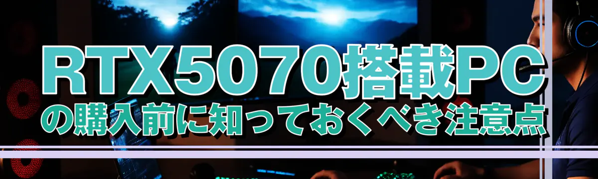 RTX5070搭載PCの購入前に知っておくべき注意点