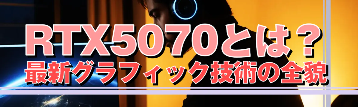 RTX5070とは？最新グラフィック技術の全貌