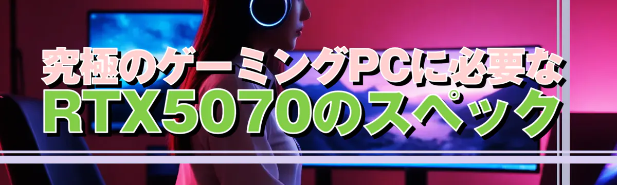 究極のゲーミングPCに必要なRTX5070のスペック