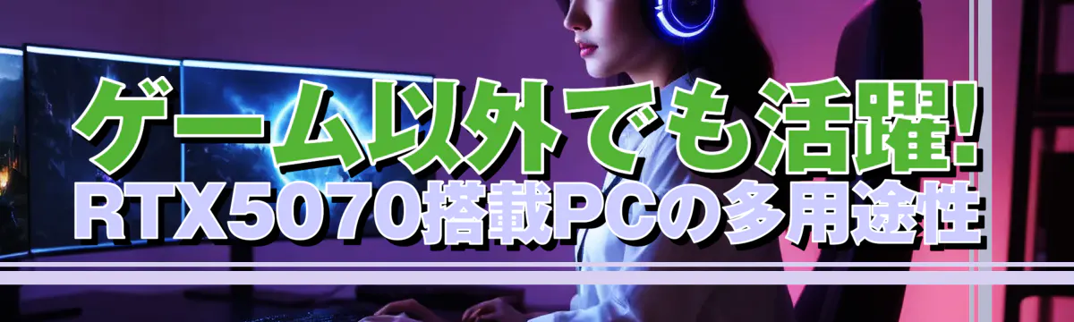 ゲーム以外でも活躍! RTX5070搭載PCの多用途性