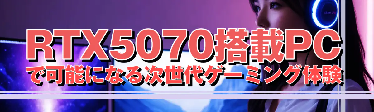 RTX5070搭載PCで可能になる次世代ゲーミング体験
