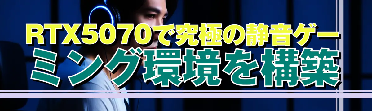 RTX5070で究極の静音ゲーミング環境を構築