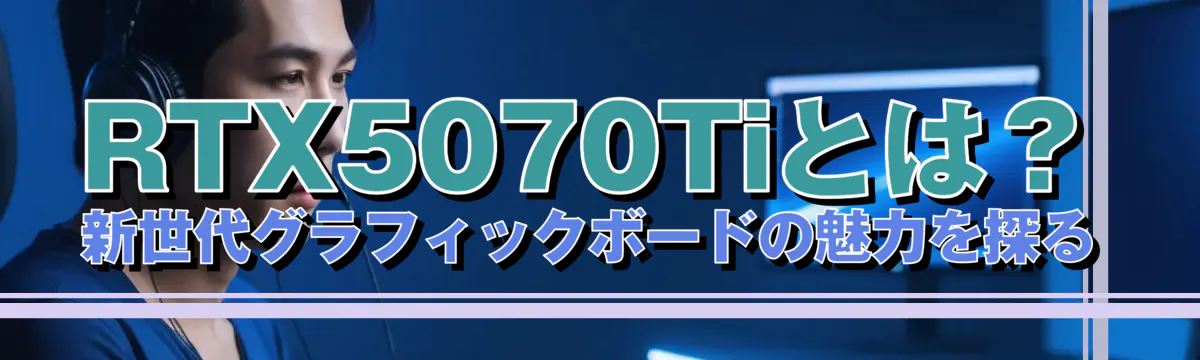 RTX5070Tiとは？新世代グラフィックボードの魅力を探る