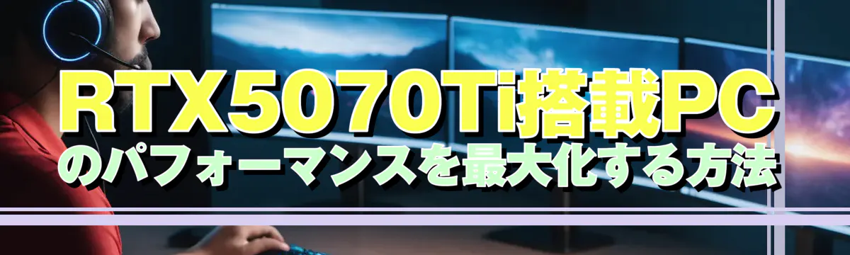 RTX5070Ti搭載PCのパフォーマンスを最大化する方法