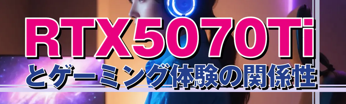 RTX5070Tiとゲーミング体験の関係性