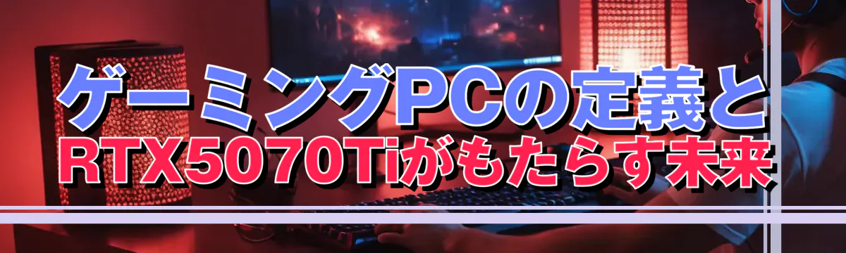 ゲーミングPCの定義とRTX5070Tiがもたらす未来