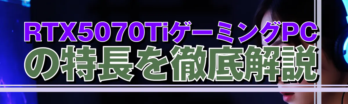 RTX5070TiゲーミングPCの特長を徹底解説