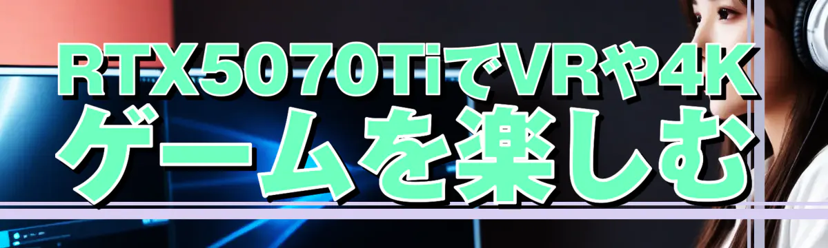 RTX5070TiでVRや4Kゲームを楽しむ