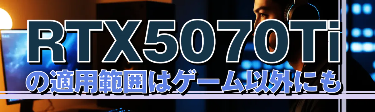 RTX5070Tiの適用範囲はゲーム以外にも
