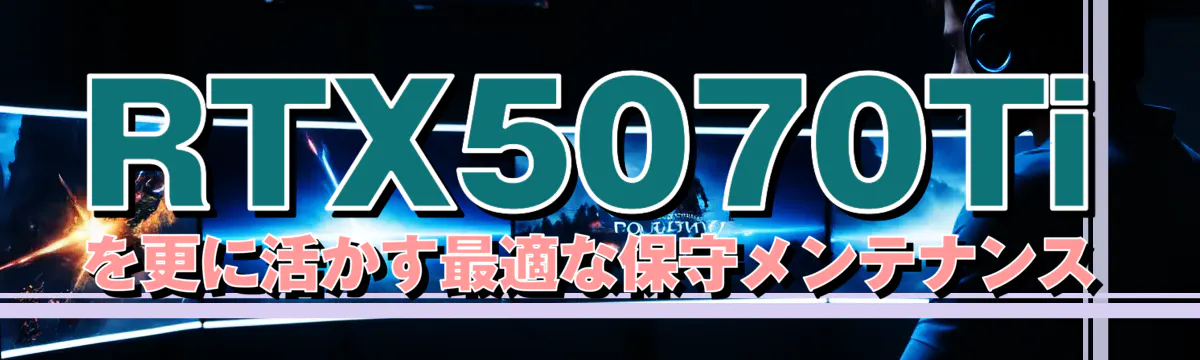 RTX5070Tiを更に活かす最適な保守メンテナンス