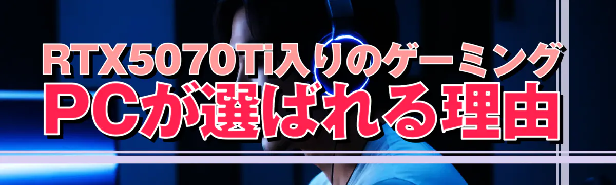 RTX5070Ti入りのゲーミングPCが選ばれる理由