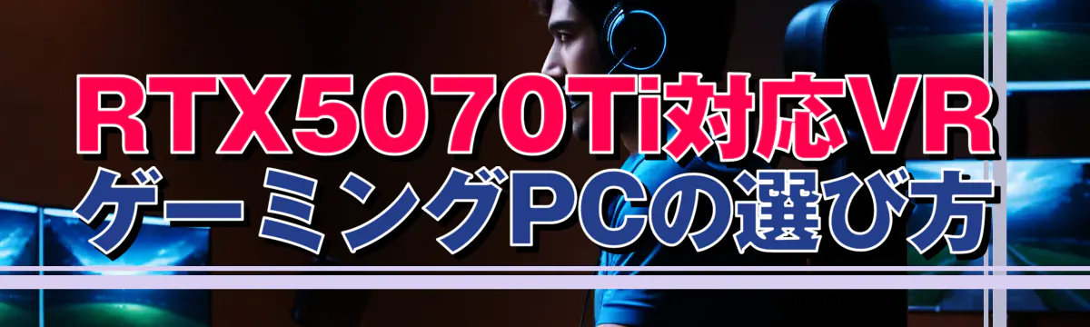 RTX5070Ti対応VRゲーミングPCの選び方