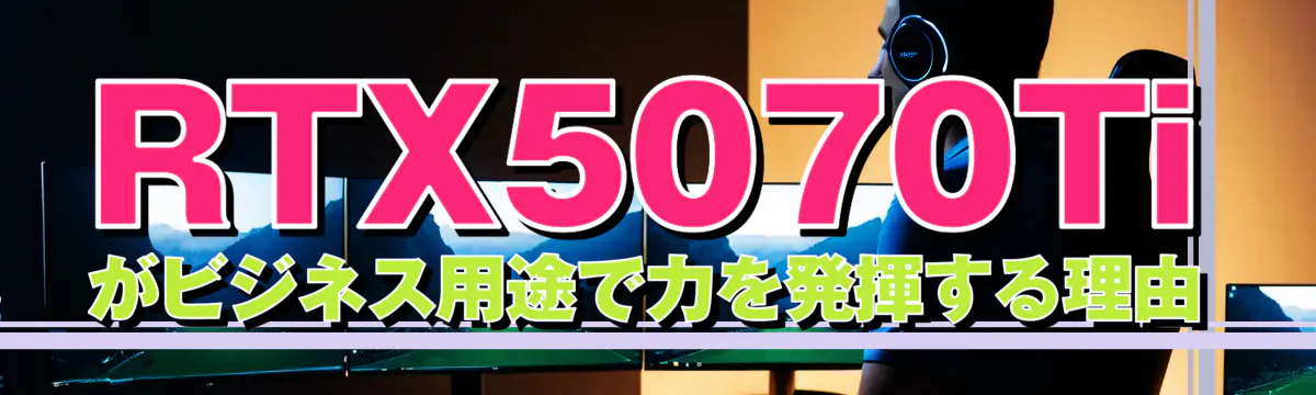 RTX5070Tiがビジネス用途で力を発揮する理由