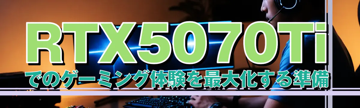 RTX5070Tiでのゲーミング体験を最大化する準備