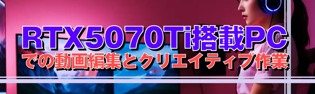 RTX5070Ti搭載PCでの動画編集とクリエイティブ作業