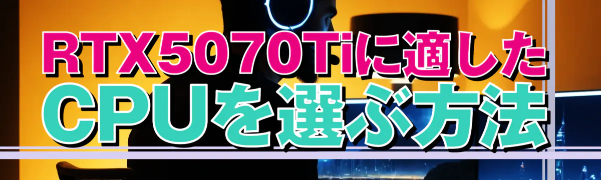 RTX5070Tiに適したCPUを選ぶ方法