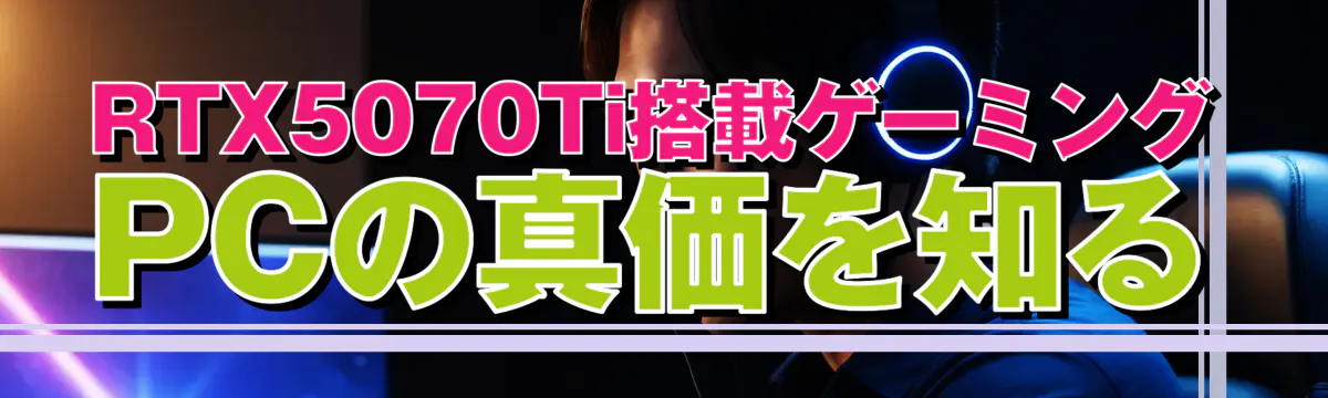 RTX5070Ti搭載ゲーミングPCの真価を知る