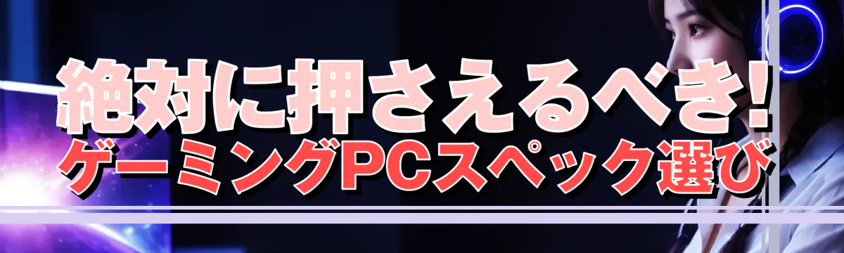 絶対に押さえるべき! ゲーミングPCスペック選び