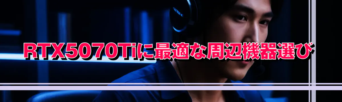 RTX5070Tiに最適な周辺機器選び