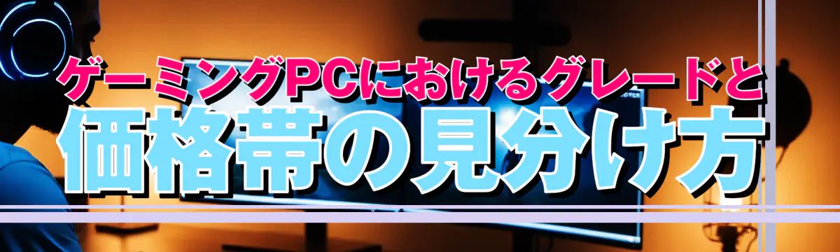 ゲーミングPCにおけるグレードと価格帯の見分け方