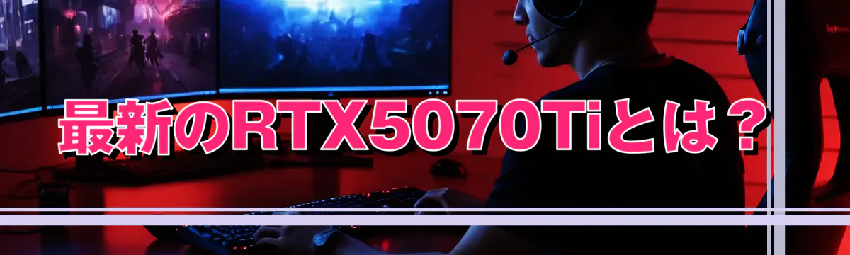 最新のRTX5070Tiとは？