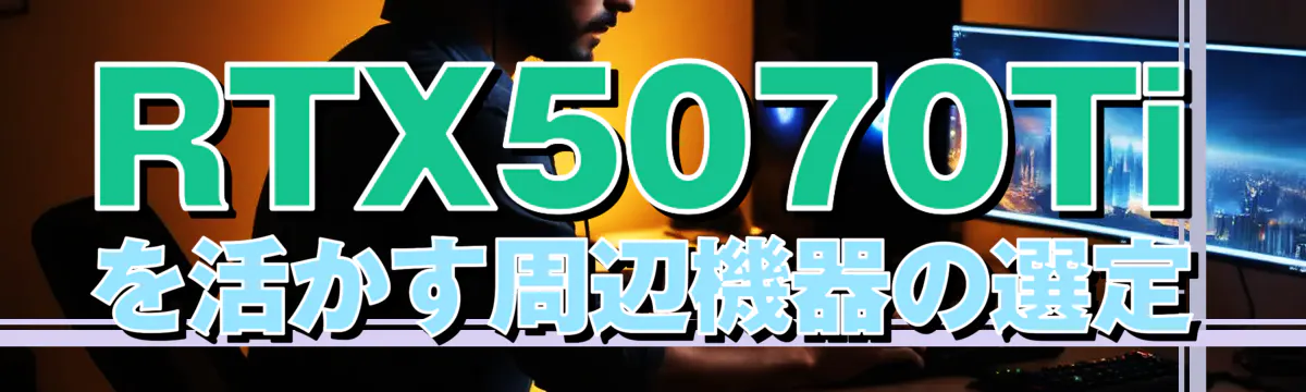 RTX5070Tiを活かす周辺機器の選定