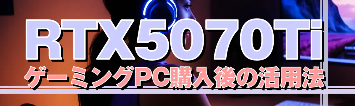 RTX5070Ti ゲーミングPC購入後の活用法