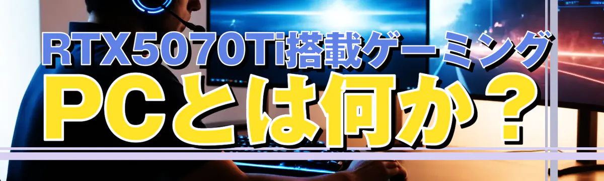 RTX5070Ti搭載ゲーミングPCとは何か？