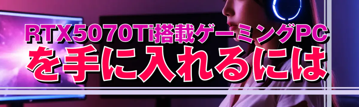 RTX5070Ti搭載ゲーミングPCを手に入れるには