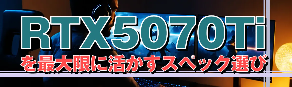RTX5070Tiを最大限に活かすスペック選び