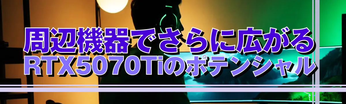 周辺機器でさらに広がるRTX5070Tiのポテンシャル