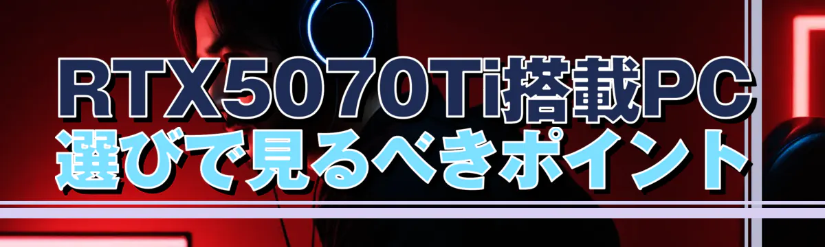 RTX5070Ti搭載PC選びで見るべきポイント