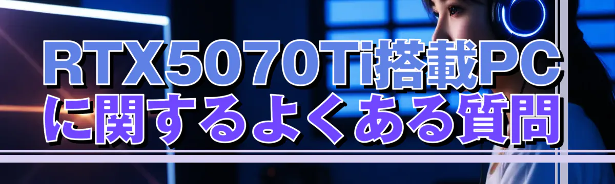 RTX5070Ti搭載PCに関するよくある質問
