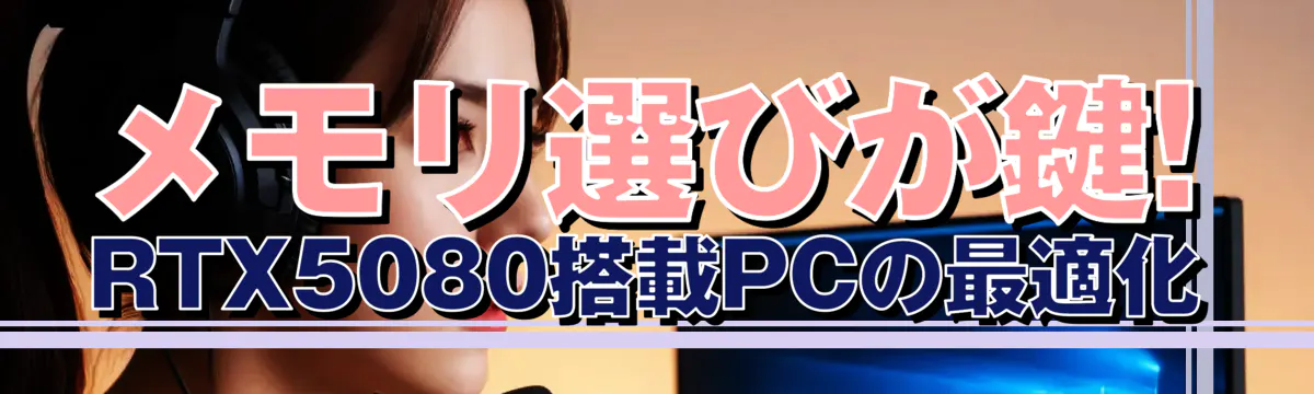 メモリ選びが鍵! RTX5080搭載PCの最適化