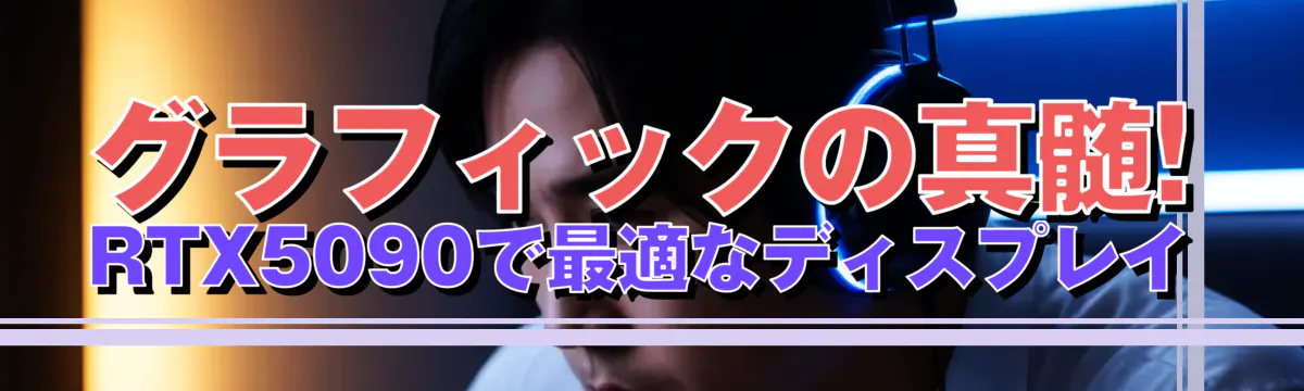 グラフィックの真髄! RTX5090で最適なディスプレイ