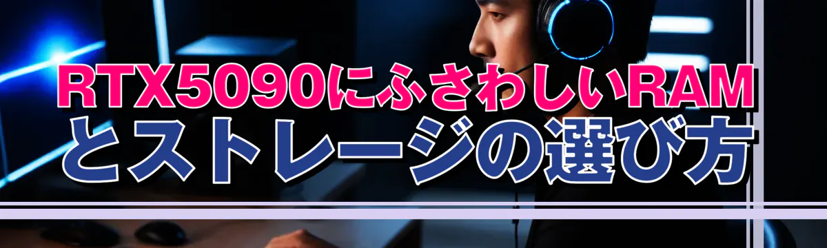 RTX5090にふさわしいRAMとストレージの選び方