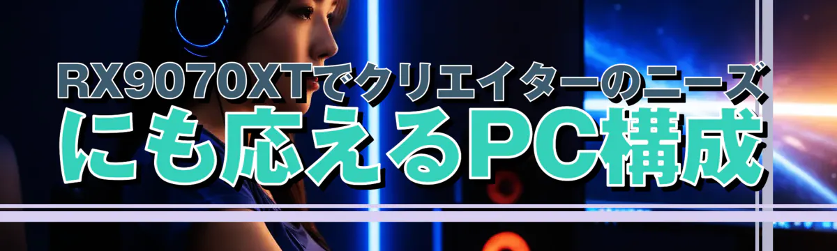 RX9070XTでクリエイターのニーズにも応えるPC構成