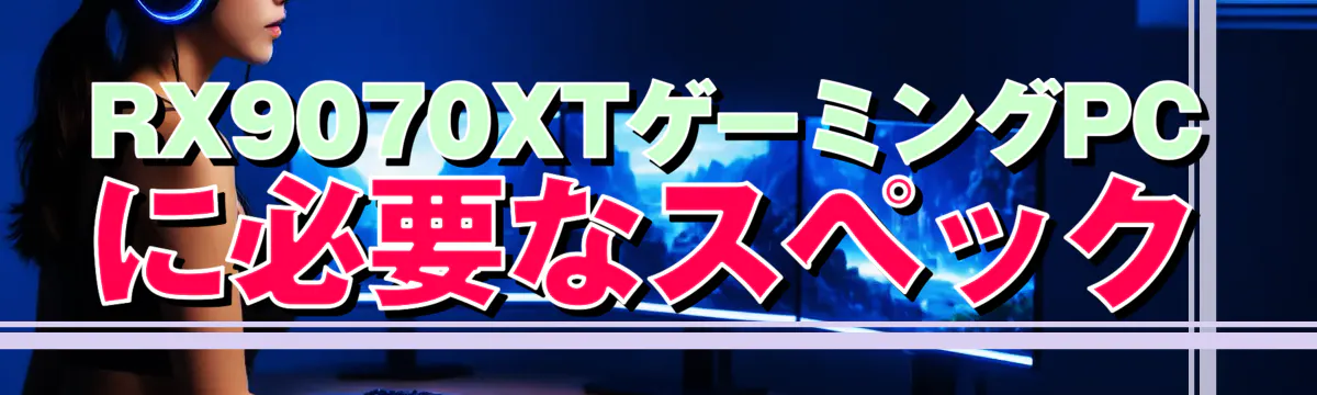 RX9070XTゲーミングPCに必要なスペック