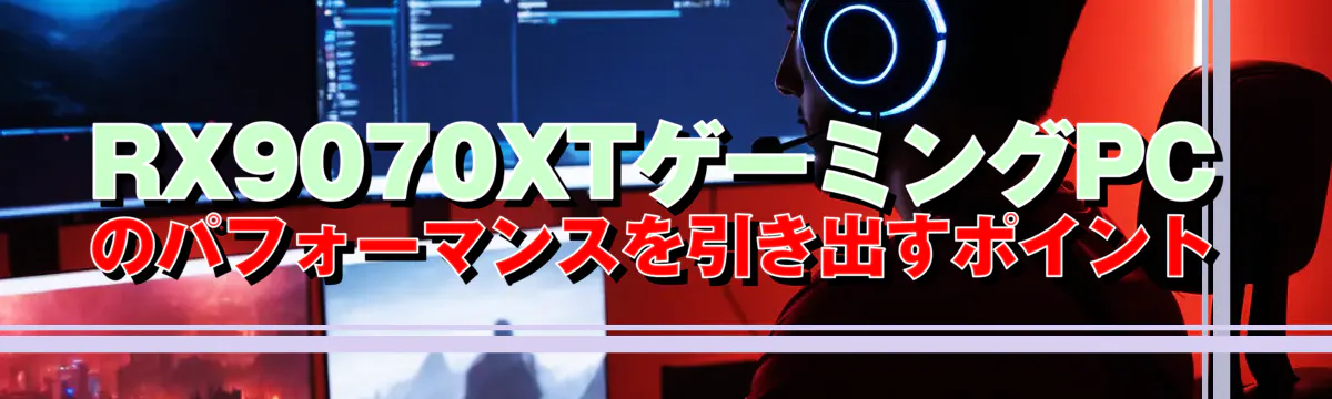 RX9070XTゲーミングPCのパフォーマンスを引き出すポイント