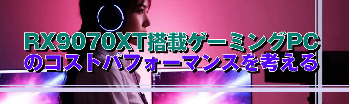 RX9070XT搭載ゲーミングPCのコストパフォーマンスを考える