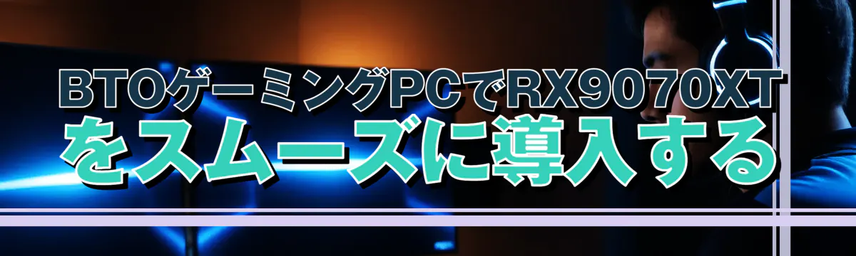 BTOゲーミングPCでRX9070XTをスムーズに導入する