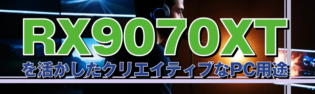 RX9070XTを活かしたクリエイティブなPC用途