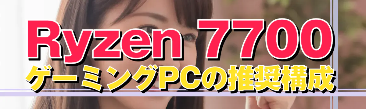 Ryzen 7700 ゲーミングPCの推奨構成