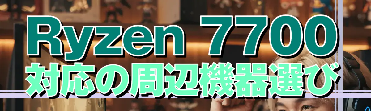 Ryzen 7700対応の周辺機器選び