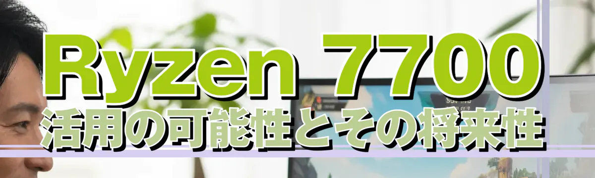 Ryzen 7700活用の可能性とその将来性